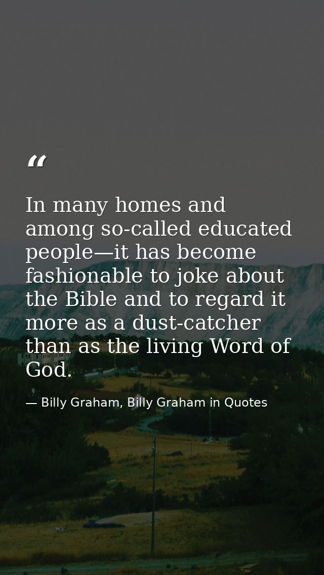 In many homes and among so-called educated people—it has become fashionable to joke about the Bible and to regard it mor — Billy Graham, Billy Graham in Quotes