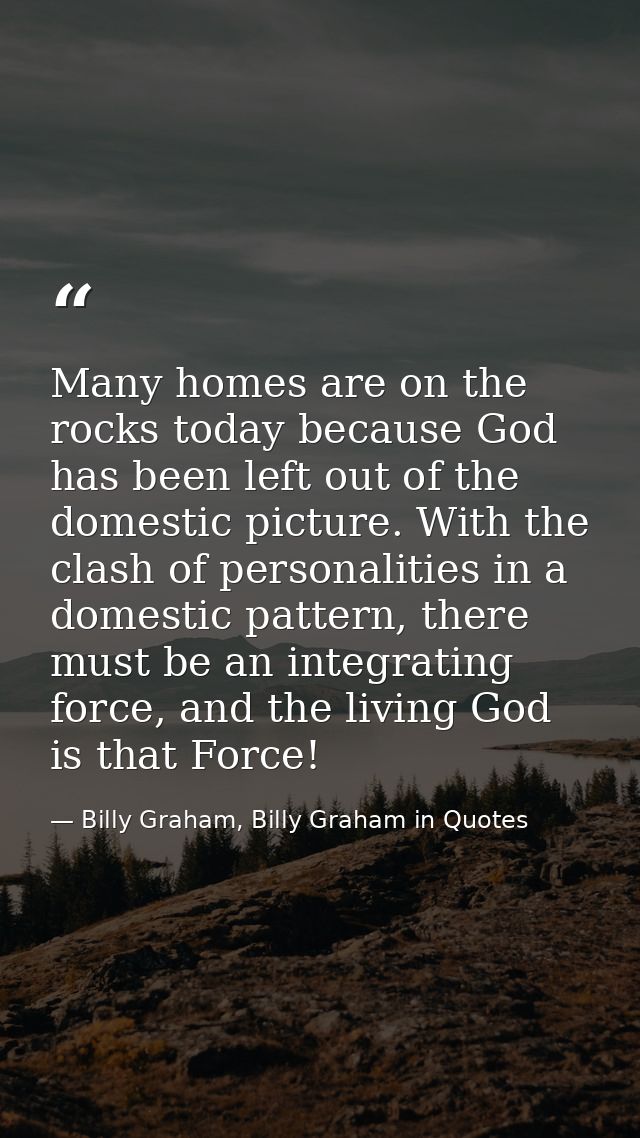 Many homes are on the rocks today because God has been left out of the domestic picture. With the clash of personalities — Billy Graham, Billy Graham in Quotes