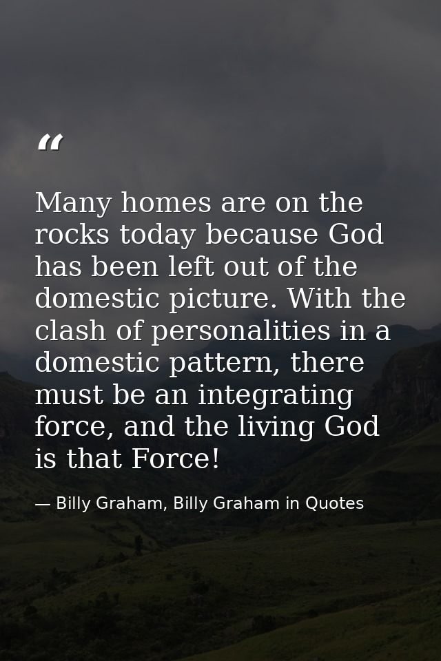 Many homes are on the rocks today because God has been left out of the domestic picture. With the clash of personalities — Billy Graham, Billy Graham in Quotes