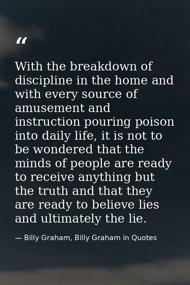 With the breakdown of discipline in the home and with every source of amusement and instruction pouring poison into dail — Billy Graham, Billy Graham in Quotes