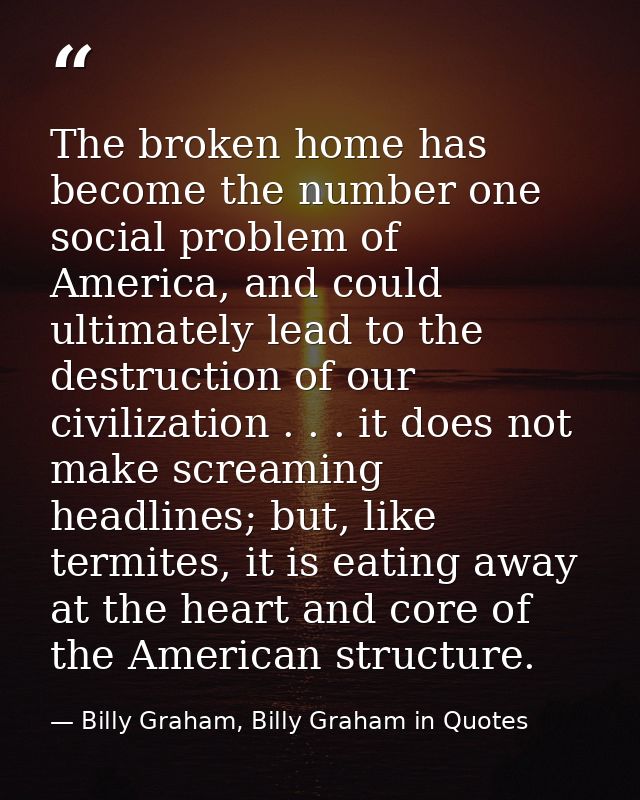 The broken home has become the number one social problem of America, and could ultimately lead to the destruction of our — Billy Graham, Billy Graham in Quotes
