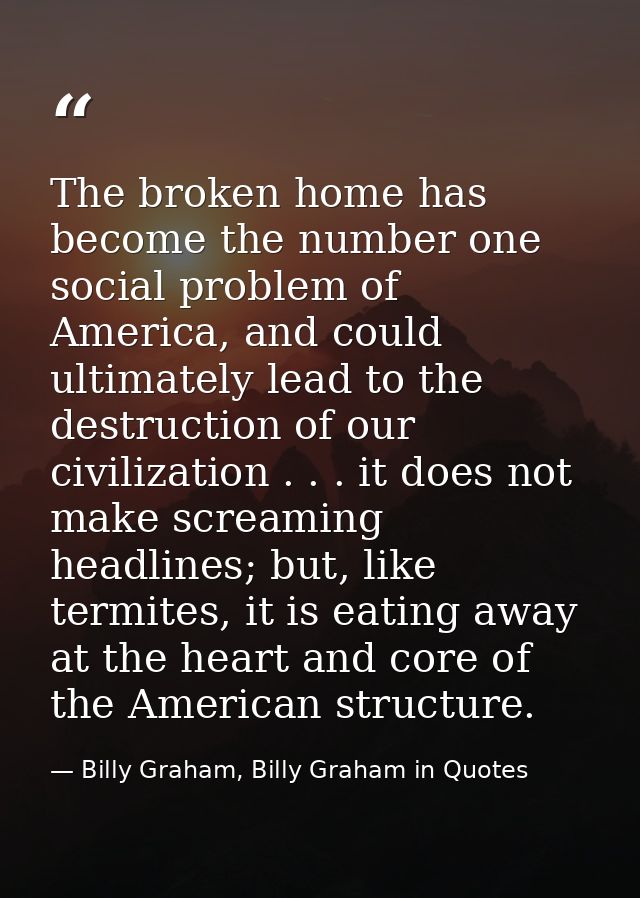 The broken home has become the number one social problem of America, and could ultimately lead to the destruction of our — Billy Graham, Billy Graham in Quotes