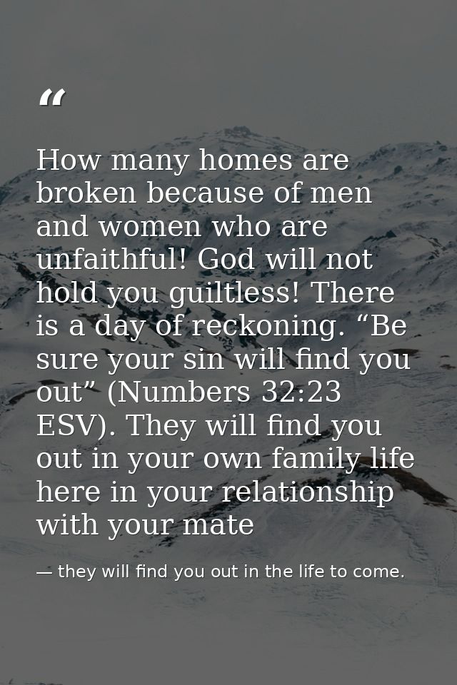 How many homes are broken because of men and women who are unfaithful! God will not hold you guiltless! There is a day o — they will find you out in the life to come.