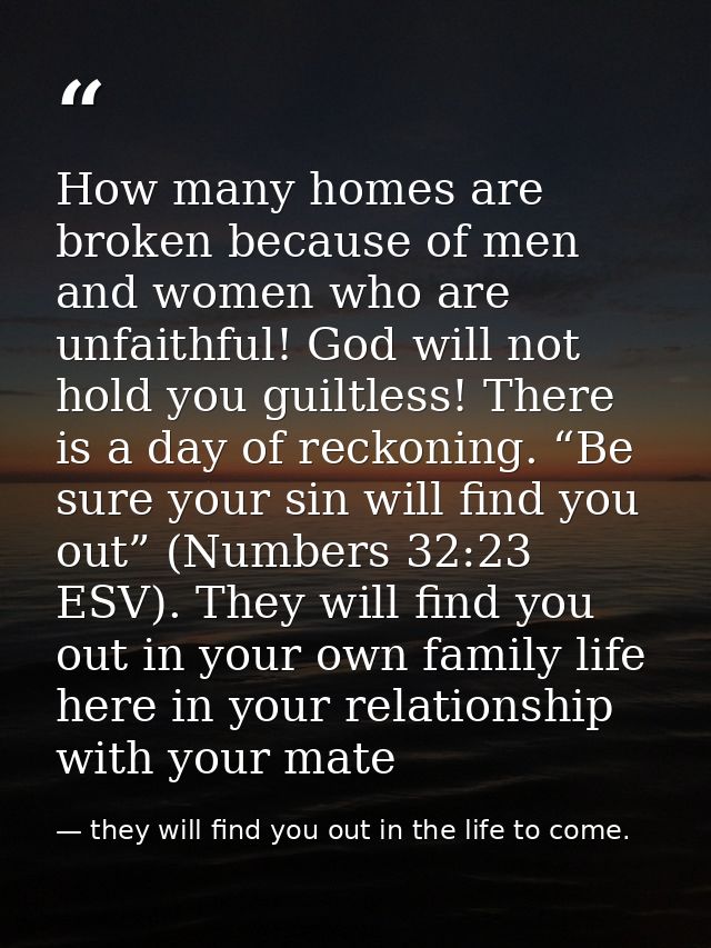 How many homes are broken because of men and women who are unfaithful! God will not hold you guiltless! There is a day o — they will find you out in the life to come.