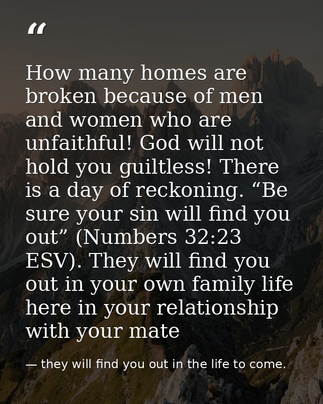 How many homes are broken because of men and women who are unfaithful! God will not hold you guiltless! There is a day o — they will find you out in the life to come.