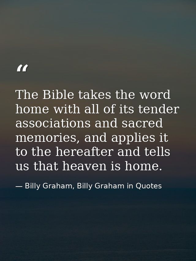 The Bible takes the word home with all of its tender associations and sacred memories, and applies it to the hereafter a — Billy Graham, Billy Graham in Quotes