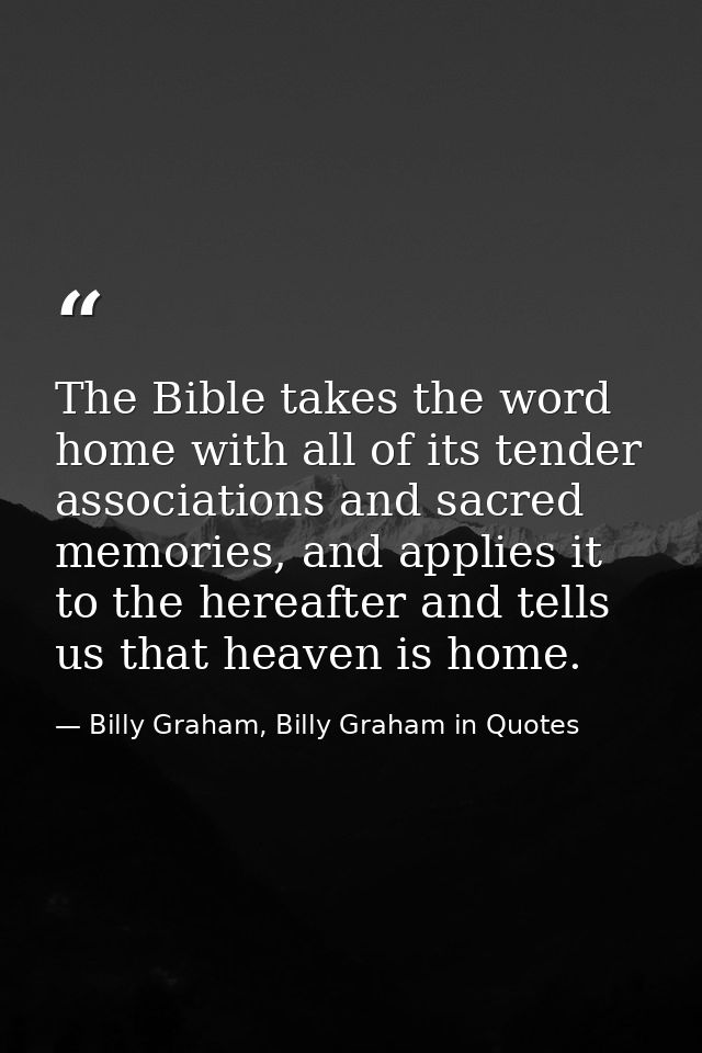 The Bible takes the word home with all of its tender associations and sacred memories, and applies it to the hereafter a — Billy Graham, Billy Graham in Quotes