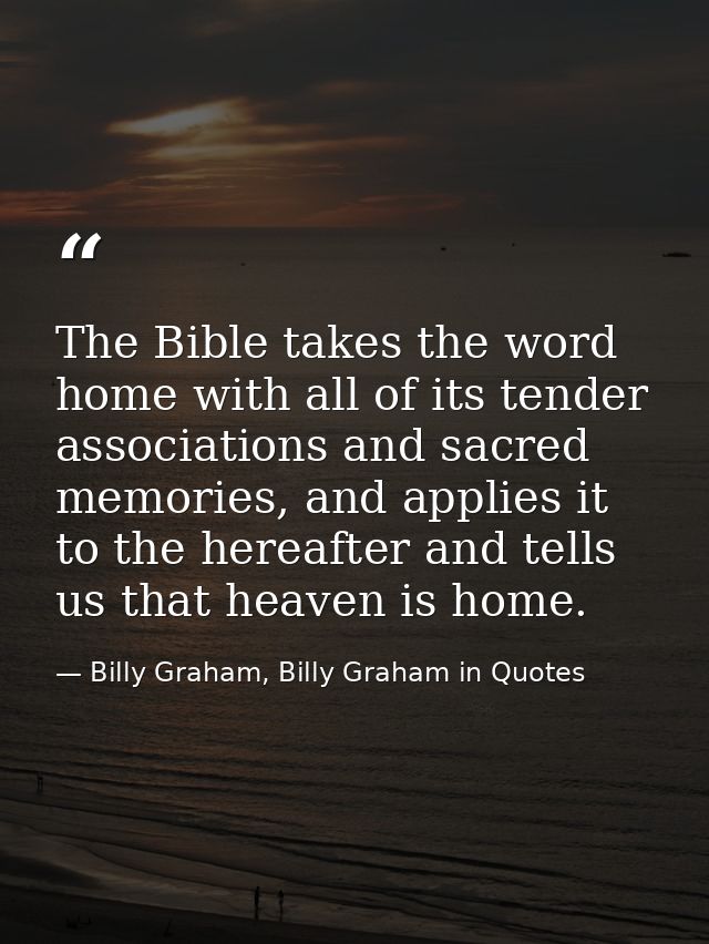 The Bible takes the word home with all of its tender associations and sacred memories, and applies it to the hereafter a — Billy Graham, Billy Graham in Quotes