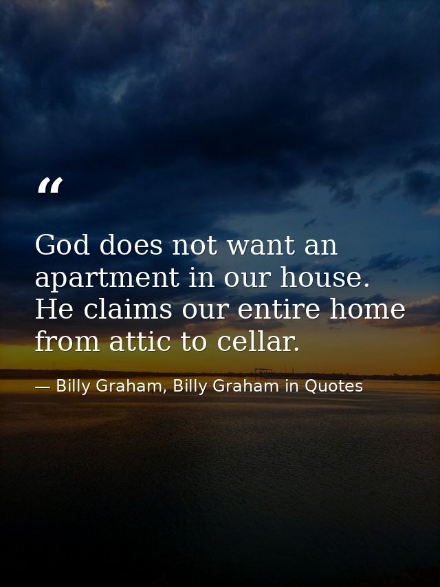 God does not want an apartment in our house. He claims our entire home from attic to cellar. — Billy Graham, Billy Graham in Quotes