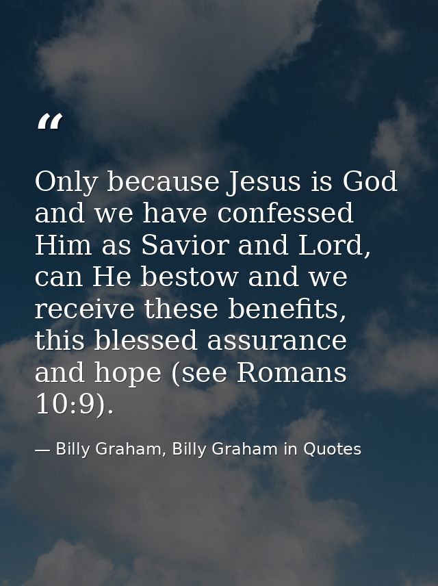 Only because Jesus is God and we have confessed Him as Savior and Lord, can He bestow and we receive these benefits, thi — Billy Graham, Billy Graham in Quotes