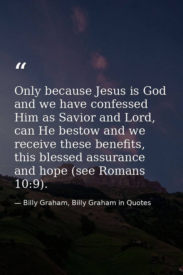 Only because Jesus is God and we have confessed Him as Savior and Lord, can He bestow and we receive these benefits, thi — Billy Graham, Billy Graham in Quotes