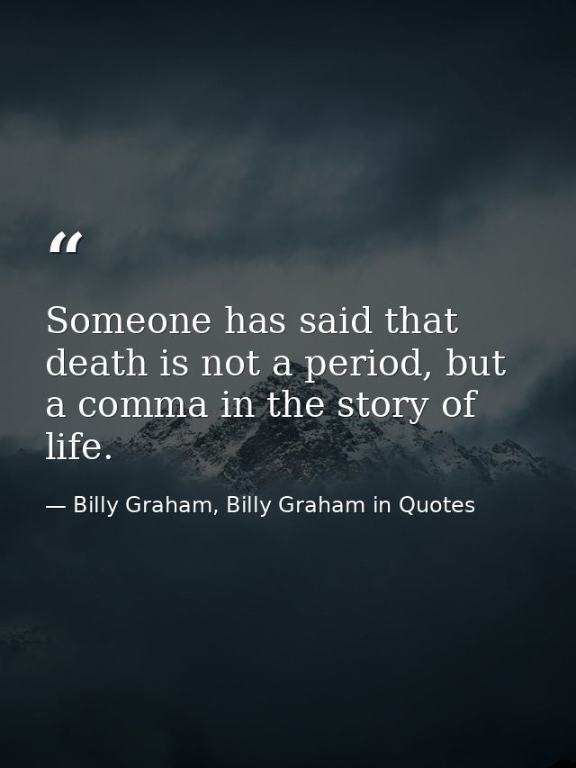 Someone has said that death is not a period, but a comma in the story of life. — Billy Graham, Billy Graham in Quotes