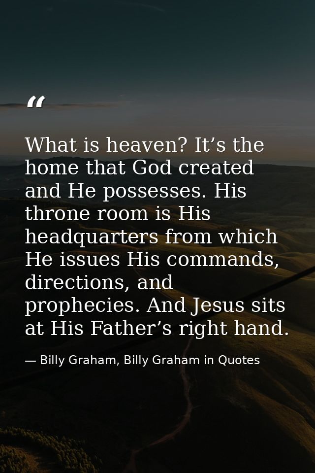What is heaven? It’s the home that God created and He possesses. His throne room is His headquarters from which He issue — Billy Graham, Billy Graham in Quotes