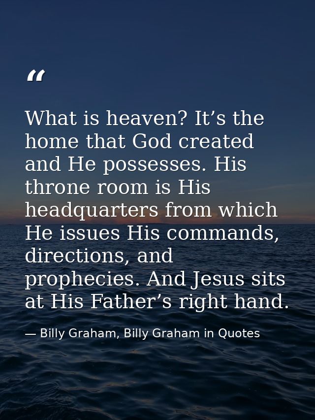 What is heaven? It’s the home that God created and He possesses. His throne room is His headquarters from which He issue — Billy Graham, Billy Graham in Quotes