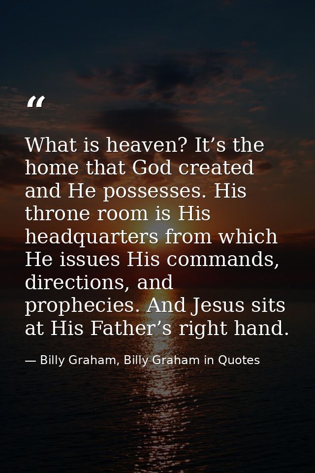 What is heaven? It’s the home that God created and He possesses. His throne room is His headquarters from which He issue — Billy Graham, Billy Graham in Quotes