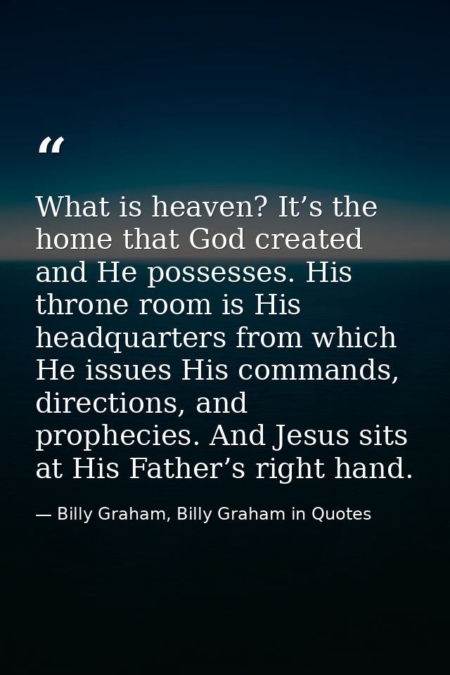 What is heaven? It’s the home that God created and He possesses. His throne room is His headquarters from which He issue — Billy Graham, Billy Graham in Quotes