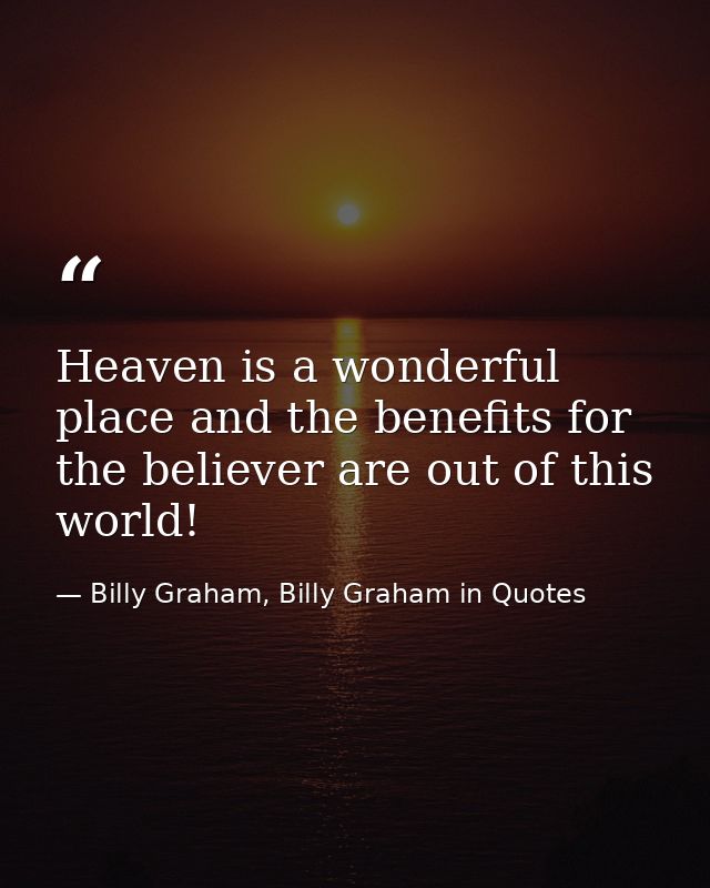 Heaven is a wonderful place and the benefits for the believer are out of this world! — Billy Graham, Billy Graham in Quotes