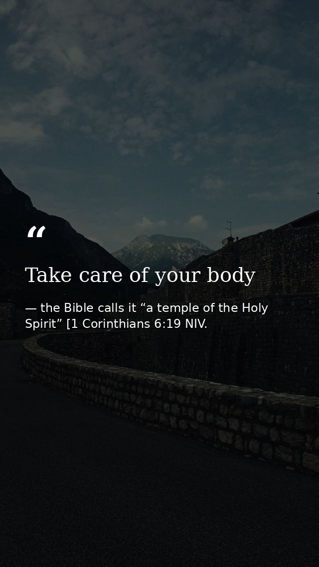 Take care of your body — the Bible calls it “a temple of the Holy Spirit” [1 Corinthians 6:19 NIV.