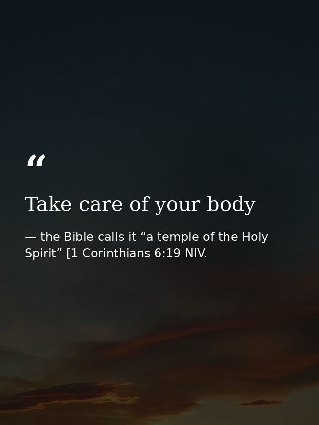 Take care of your body — the Bible calls it “a temple of the Holy Spirit” [1 Corinthians 6:19 NIV.