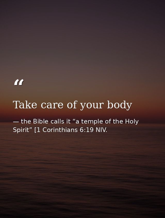 Take care of your body — the Bible calls it “a temple of the Holy Spirit” [1 Corinthians 6:19 NIV.