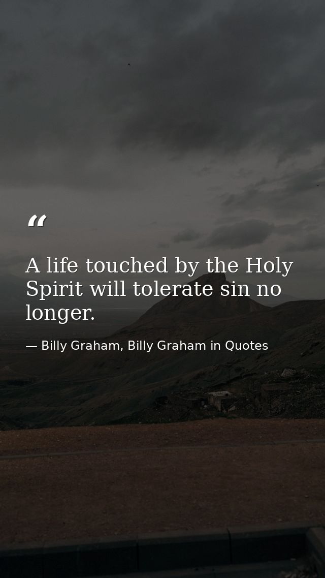 A life touched by the Holy Spirit will tolerate sin no longer. — Billy Graham, Billy Graham in Quotes