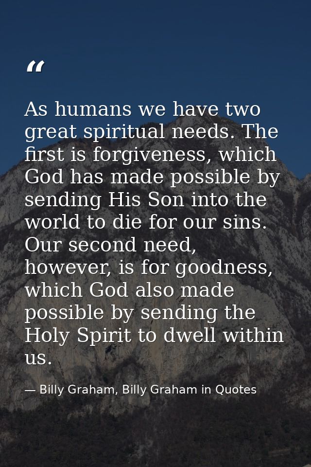 As humans we have two great spiritual needs. The first is forgiveness, which God has made possible by sending His Son in — Billy Graham, Billy Graham in Quotes