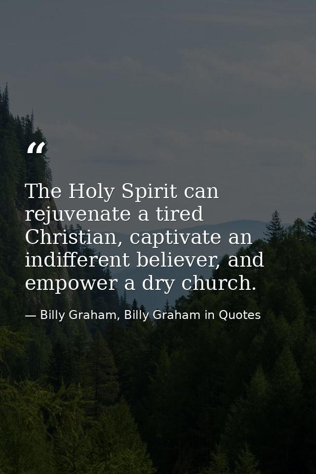The Holy Spirit can rejuvenate a tired Christian, captivate an indifferent believer, and empower a dry church. — Billy Graham, Billy Graham in Quotes