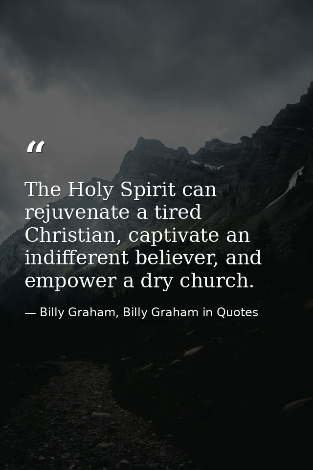 The Holy Spirit can rejuvenate a tired Christian, captivate an indifferent believer, and empower a dry church. — Billy Graham, Billy Graham in Quotes