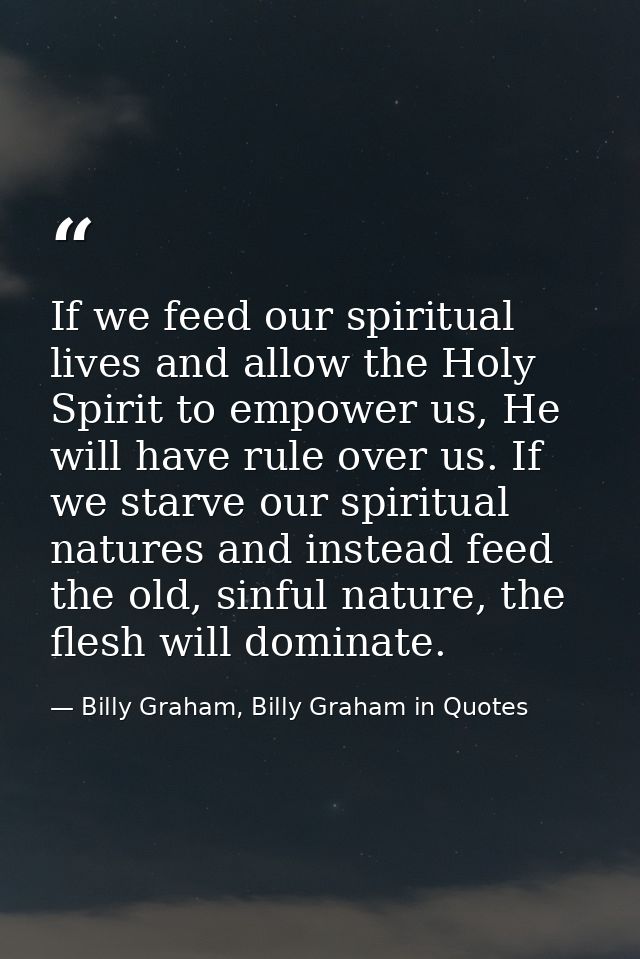 If we feed our spiritual lives and allow the Holy Spirit to empower us, He will have rule over us. If we starve our spir — Billy Graham, Billy Graham in Quotes