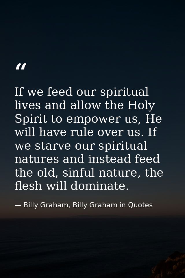 If we feed our spiritual lives and allow the Holy Spirit to empower us, He will have rule over us. If we starve our spir — Billy Graham, Billy Graham in Quotes