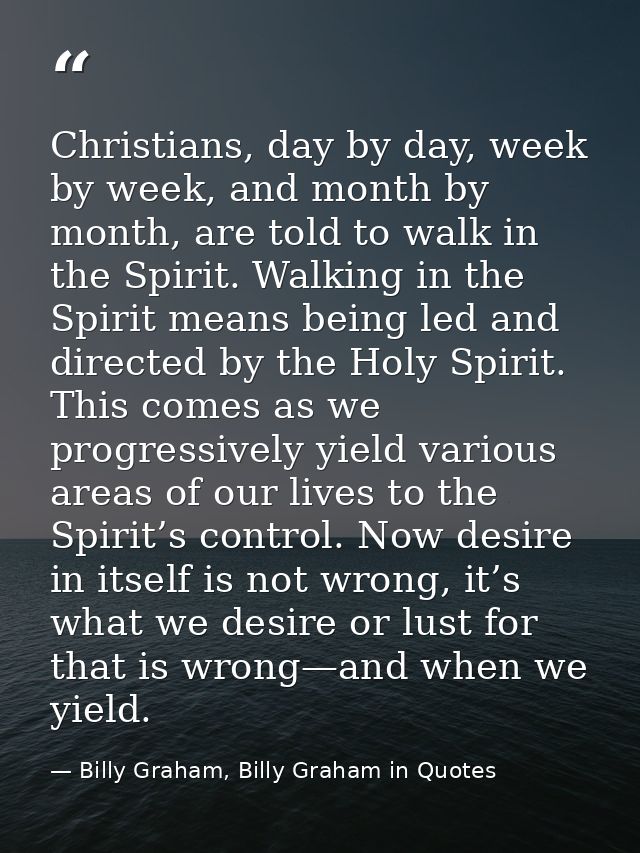Christians, day by day, week by week, and month by month, are told to walk in the Spirit. Walking in the Spirit means be — Billy Graham, Billy Graham in Quotes