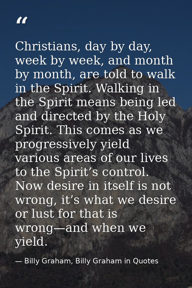 Christians, day by day, week by week, and month by month, are told to walk in the Spirit. Walking in the Spirit means be — Billy Graham, Billy Graham in Quotes