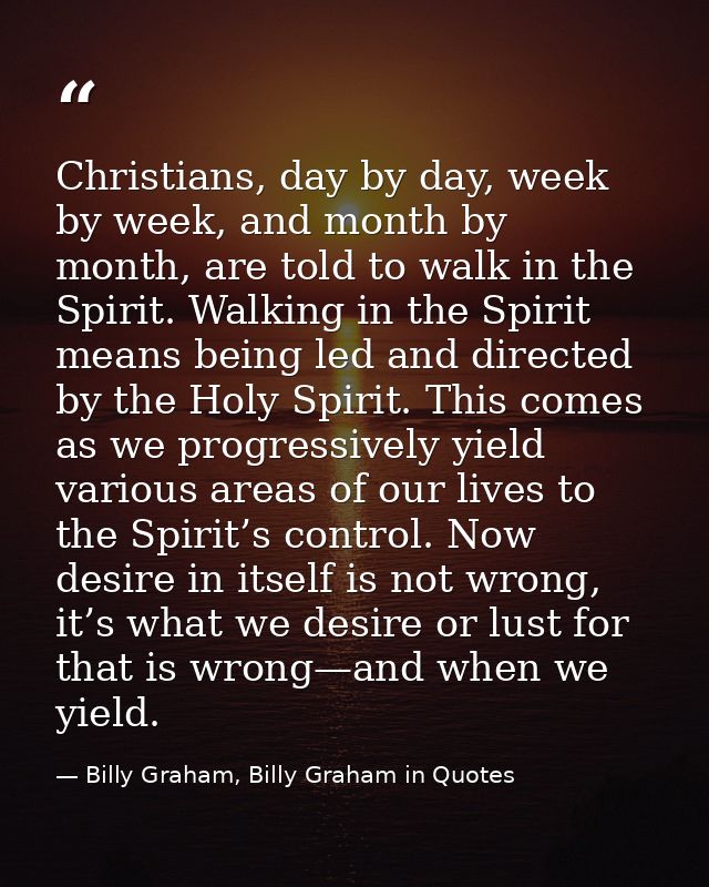 Christians, day by day, week by week, and month by month, are told to walk in the Spirit. Walking in the Spirit means be — Billy Graham, Billy Graham in Quotes