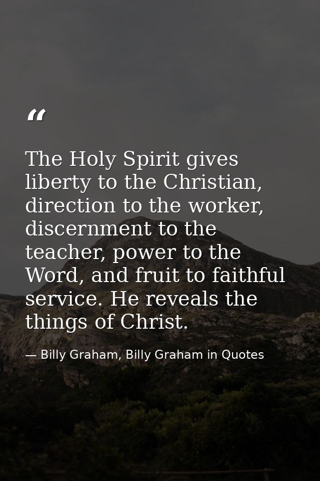 The Holy Spirit gives liberty to the Christian, direction to the worker, discernment to the teacher, power to the Word,  — Billy Graham, Billy Graham in Quotes
