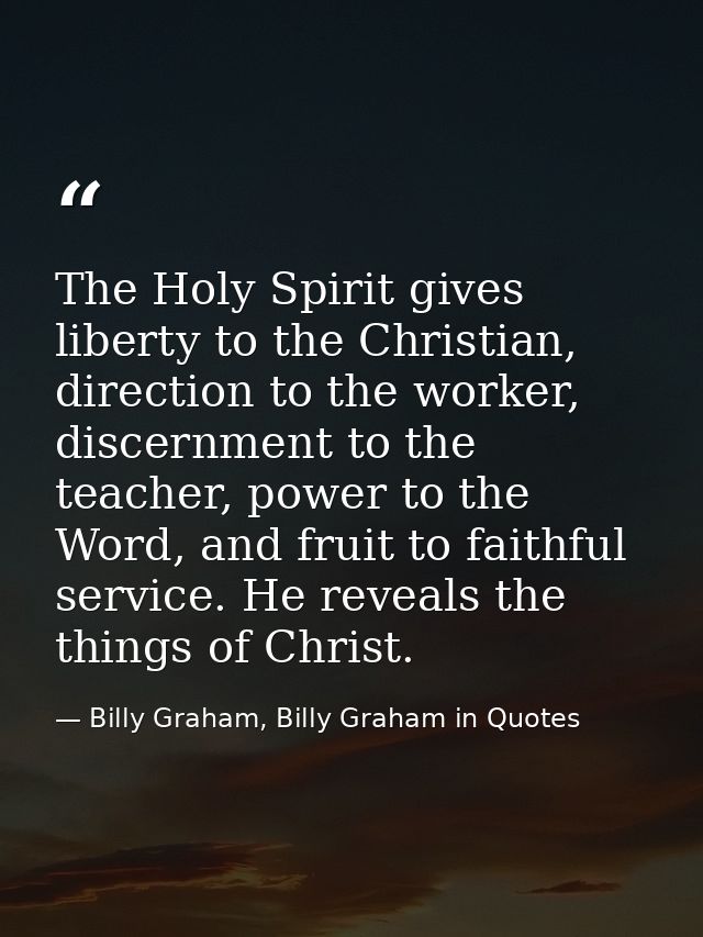 The Holy Spirit gives liberty to the Christian, direction to the worker, discernment to the teacher, power to the Word,  — Billy Graham, Billy Graham in Quotes