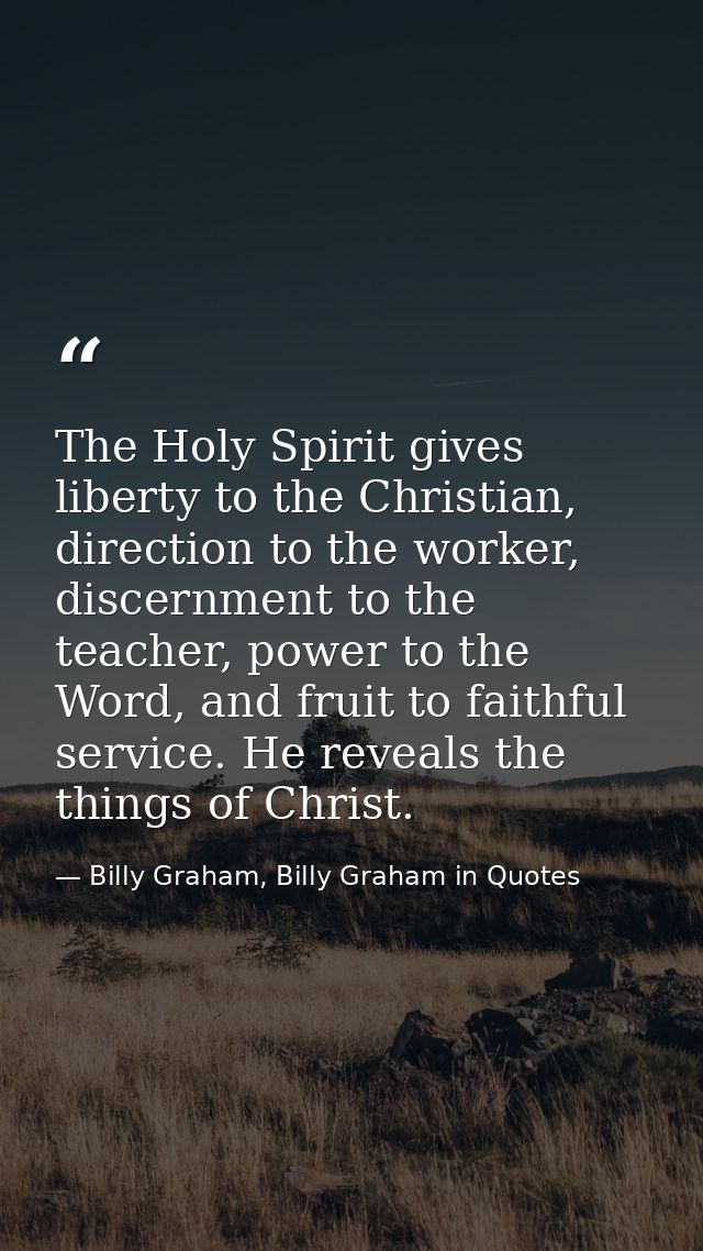 The Holy Spirit gives liberty to the Christian, direction to the worker, discernment to the teacher, power to the Word,  — Billy Graham, Billy Graham in Quotes