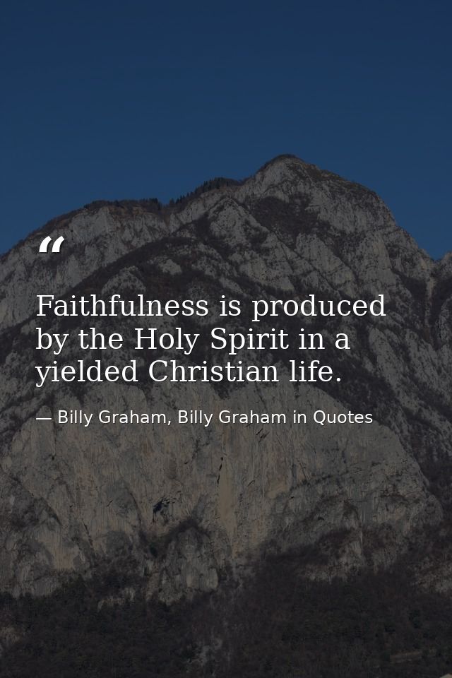 Faithfulness is produced by the Holy Spirit in a yielded Christian life. — Billy Graham, Billy Graham in Quotes