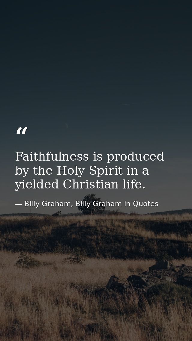 Faithfulness is produced by the Holy Spirit in a yielded Christian life. — Billy Graham, Billy Graham in Quotes