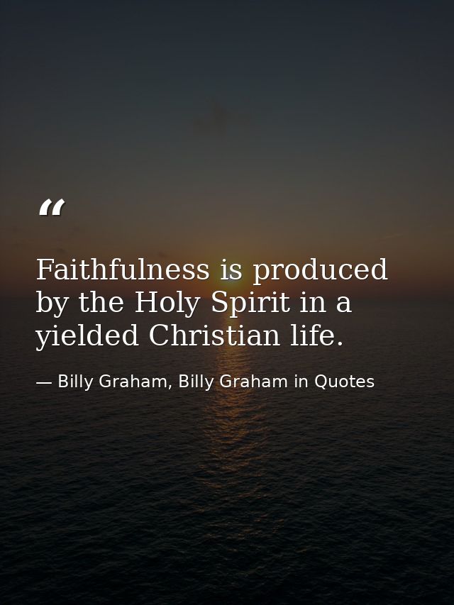 Faithfulness is produced by the Holy Spirit in a yielded Christian life. — Billy Graham, Billy Graham in Quotes
