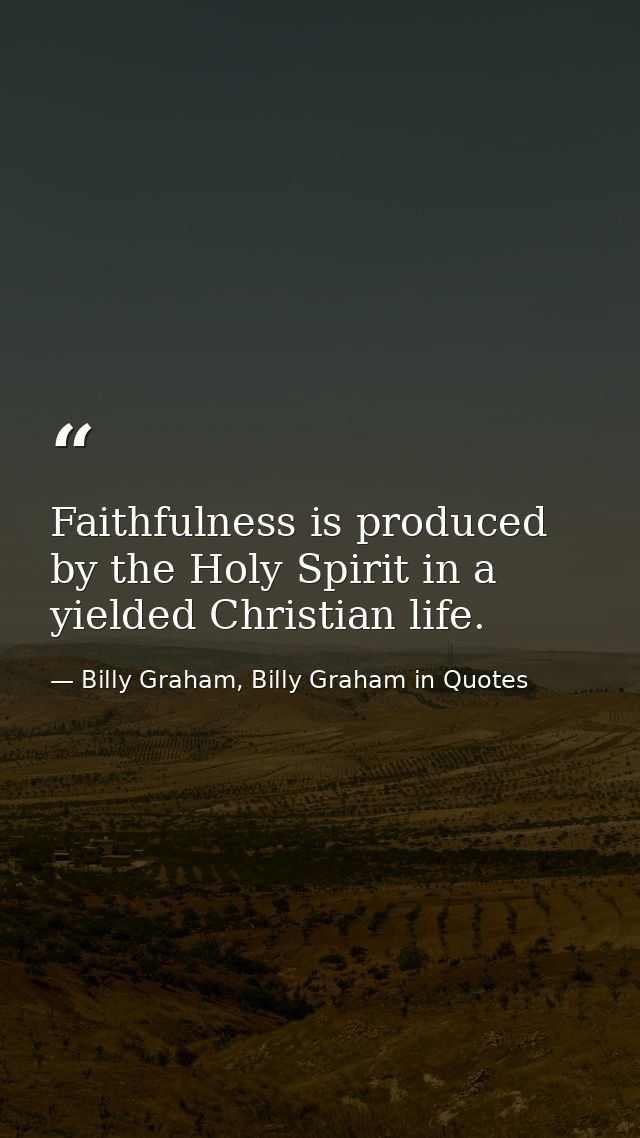 Faithfulness is produced by the Holy Spirit in a yielded Christian life. — Billy Graham, Billy Graham in Quotes