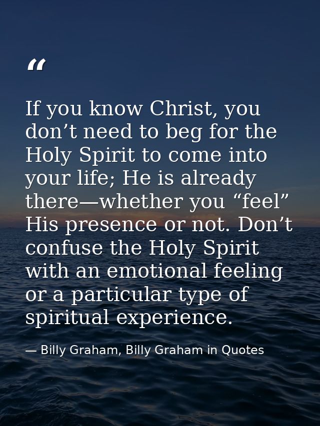 If you know Christ, you don’t need to beg for the Holy Spirit to come into your life; He is already there—whether you “f — Billy Graham, Billy Graham in Quotes