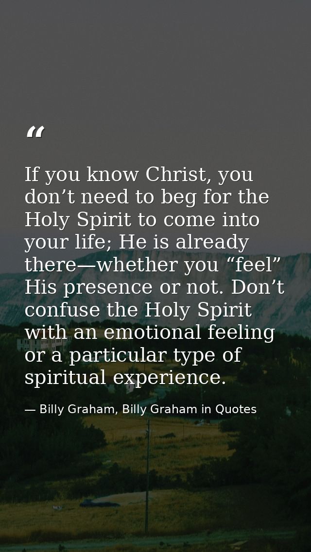 If you know Christ, you don’t need to beg for the Holy Spirit to come into your life; He is already there—whether you “f — Billy Graham, Billy Graham in Quotes