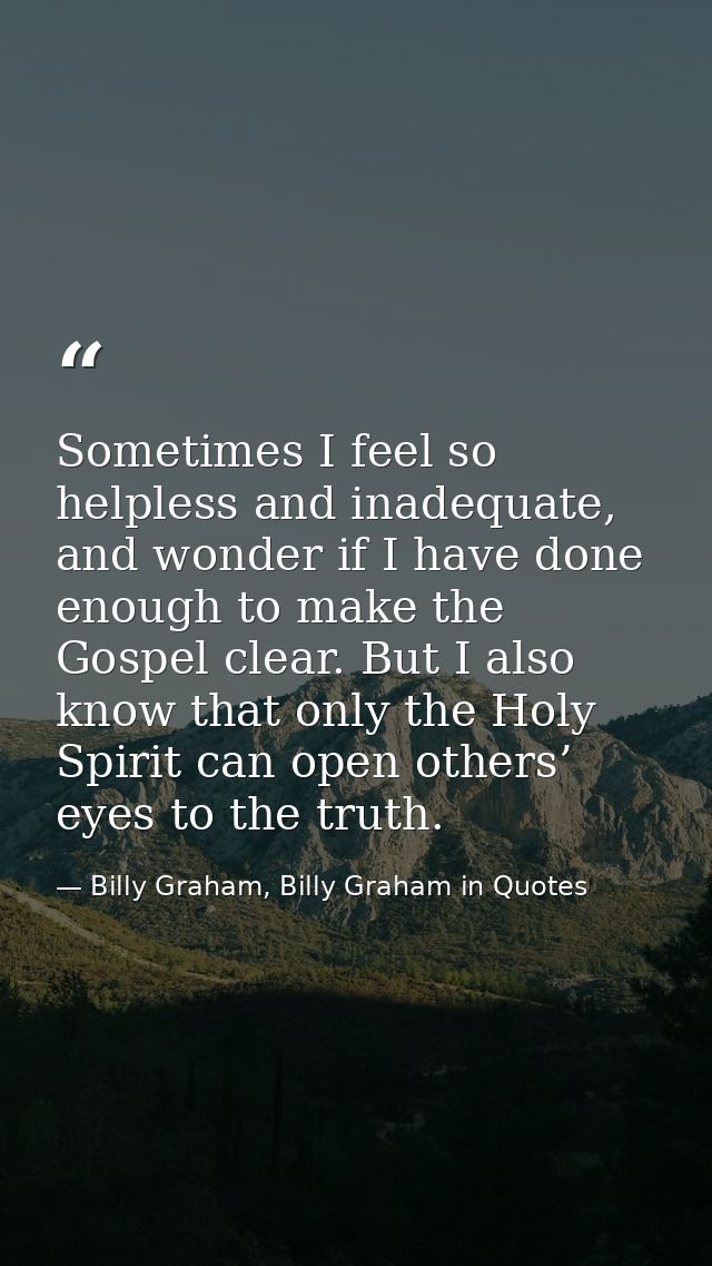 Sometimes I feel so helpless and inadequate, and wonder if I have done enough to make the Gospel clear. But I also know  — Billy Graham, Billy Graham in Quotes