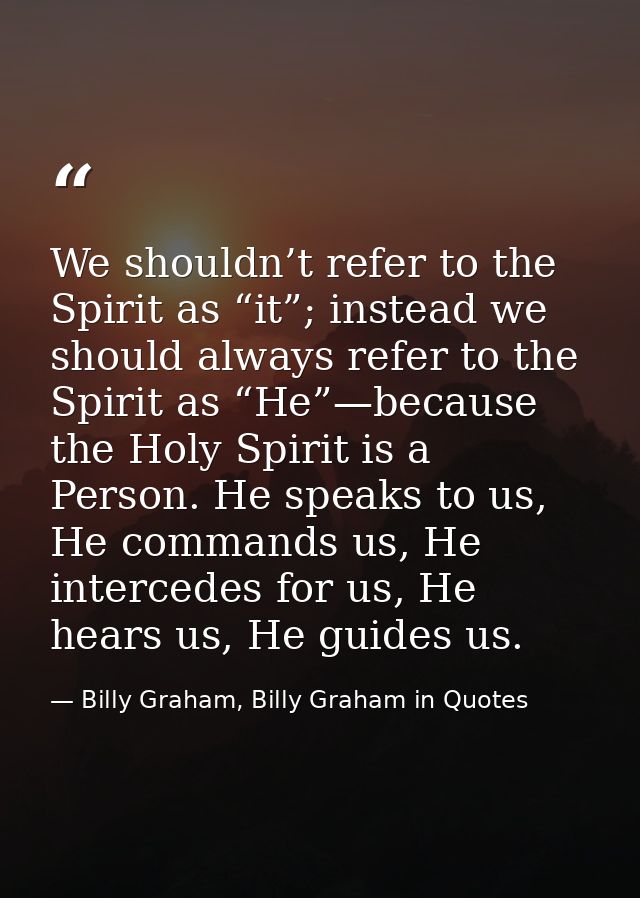 We shouldn’t refer to the Spirit as “it”; instead we should always refer to the Spirit as “He”—because the Holy Spirit i — Billy Graham, Billy Graham in Quotes