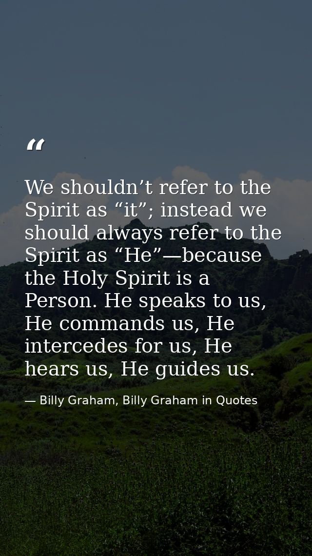 We shouldn’t refer to the Spirit as “it”; instead we should always refer to the Spirit as “He”—because the Holy Spirit i — Billy Graham, Billy Graham in Quotes