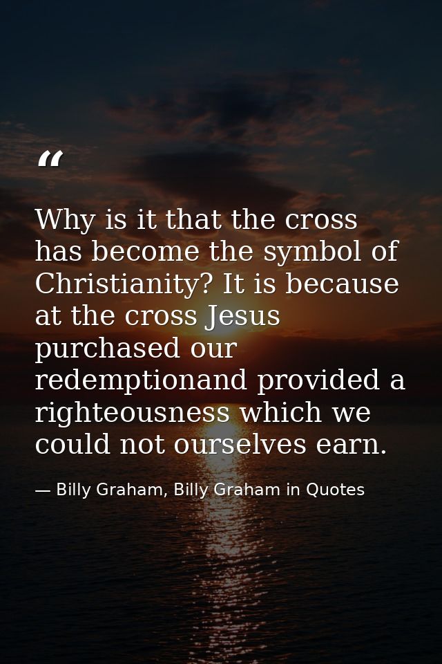 Why is it that the cross has become the symbol of Christianity? It is because at the cross Jesus purchased our redemptio — Billy Graham, Billy Graham in Quotes