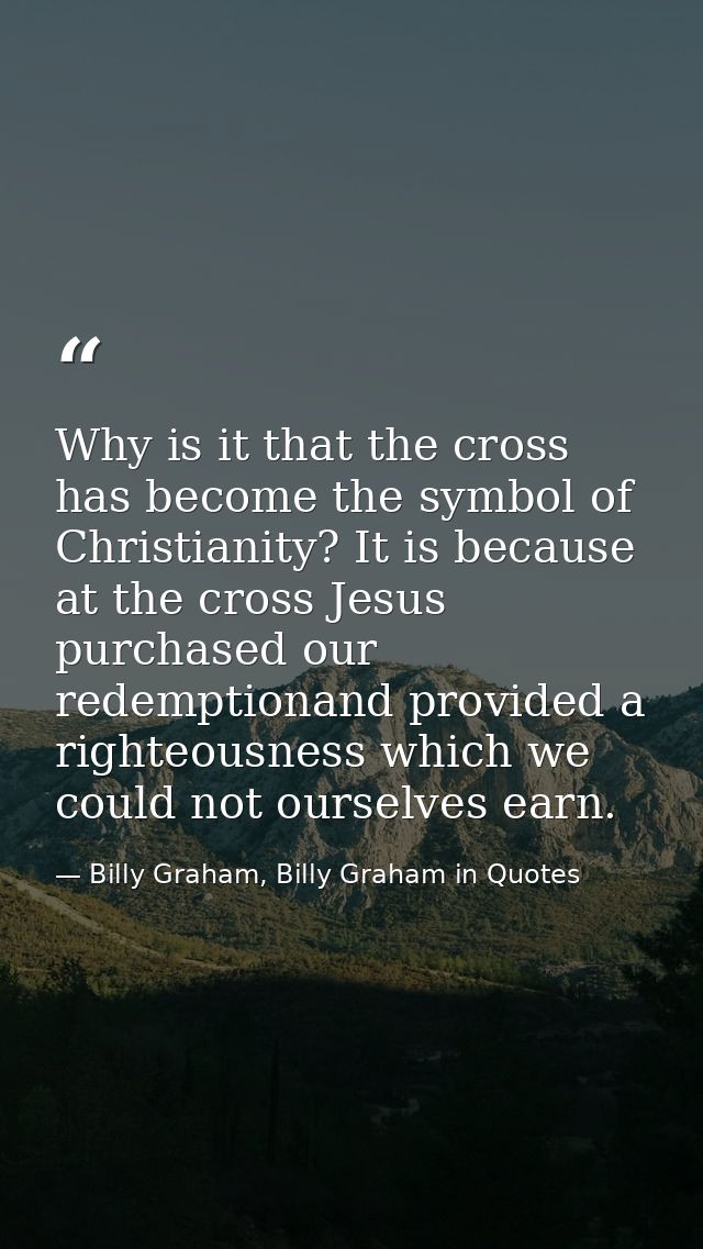 Why is it that the cross has become the symbol of Christianity? It is because at the cross Jesus purchased our redemptio — Billy Graham, Billy Graham in Quotes