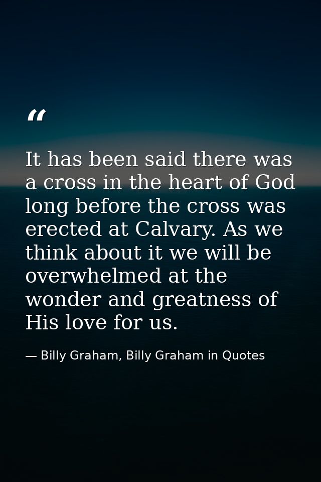 It has been said there was a cross in the heart of God long before the cross was erected at Calvary. As we think about i — Billy Graham, Billy Graham in Quotes