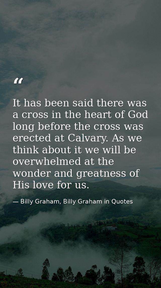 It has been said there was a cross in the heart of God long before the cross was erected at Calvary. As we think about i — Billy Graham, Billy Graham in Quotes