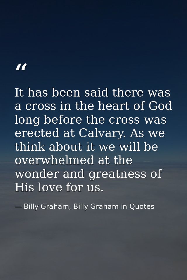 It has been said there was a cross in the heart of God long before the cross was erected at Calvary. As we think about i — Billy Graham, Billy Graham in Quotes